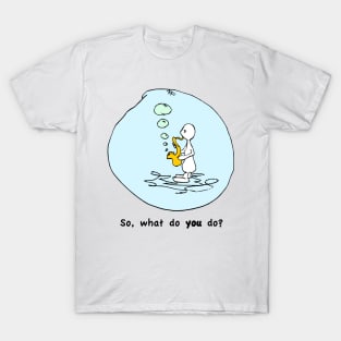 So What Do You Do? T-Shirt